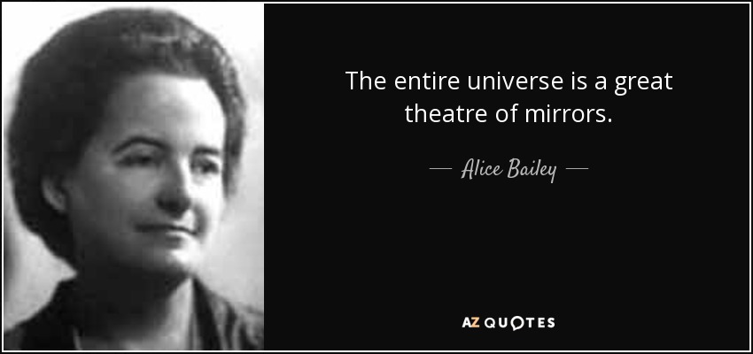 The entire universe is a great theatre of mirrors. - Alice Bailey
