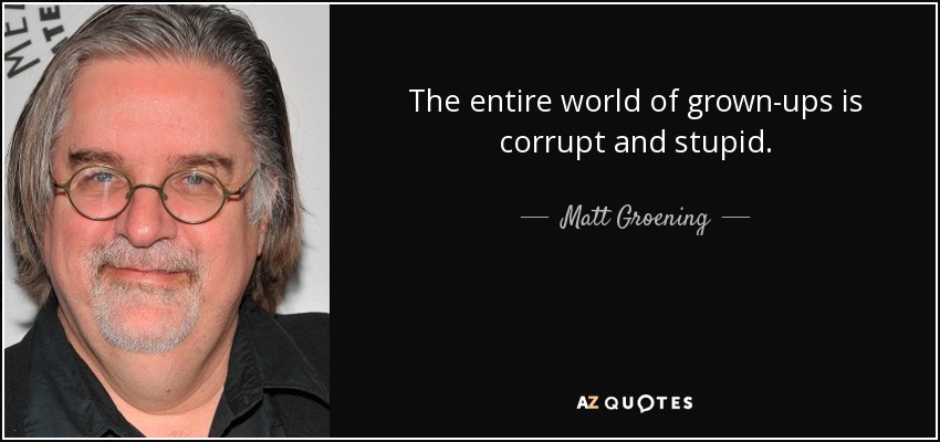 The entire world of grown-ups is corrupt and stupid. - Matt Groening