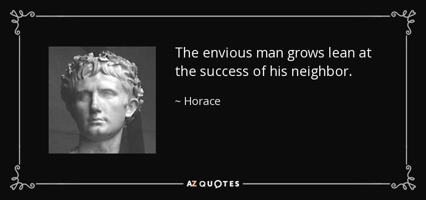The envious man grows lean at the success of his neighbor. - Horace