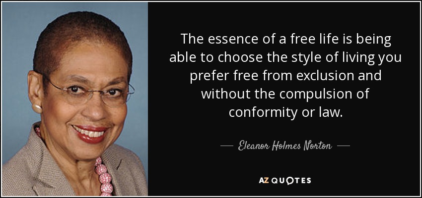 The essence of a free life is being able to choose the style of living you prefer free from exclusion and without the compulsion of conformity or law. - Eleanor Holmes Norton