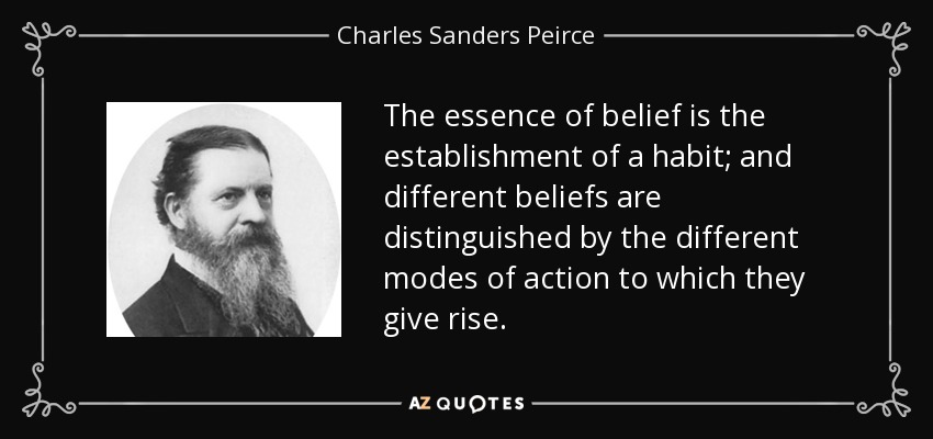 The essence of belief is the establishment of a habit; and different beliefs are distinguished by the different modes of action to which they give rise. - Charles Sanders Peirce