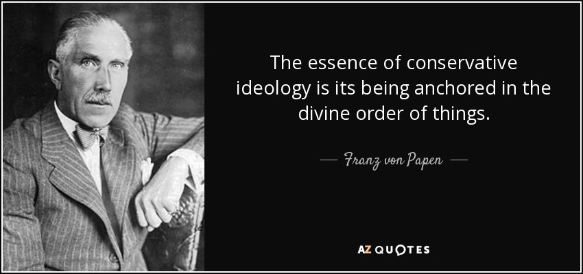 The essence of conservative ideology is its being anchored in the divine order of things. - Franz von Papen