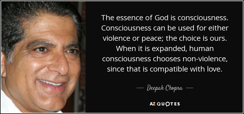 The essence of God is consciousness. Consciousness can be used for either violence or peace; the choice is ours. When it is expanded, human consciousness chooses non-violence, since that is compatible with love. - Deepak Chopra