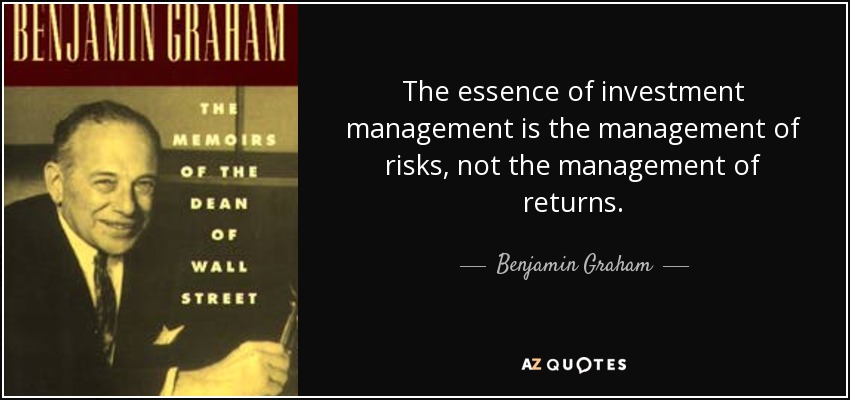 The essence of investment management is the management of risks, not the management of returns. - Benjamin Graham