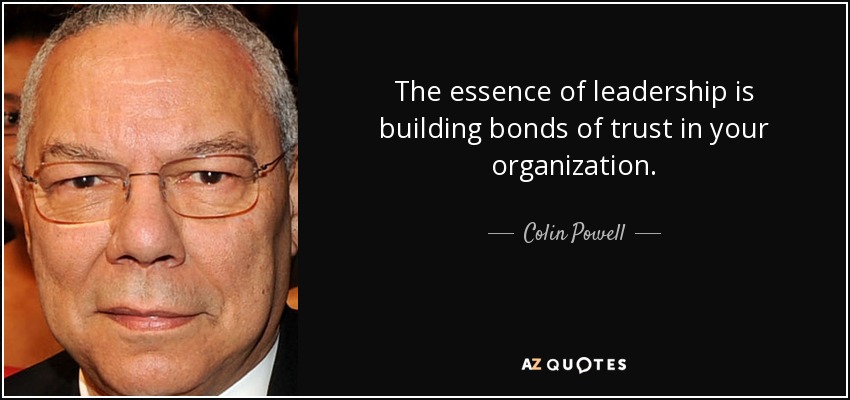 The essence of leadership is building bonds of trust in your organization. - Colin Powell