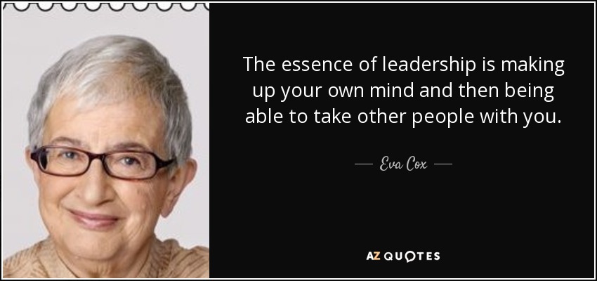 The essence of leadership is making up your own mind and then being able to take other people with you. - Eva Cox