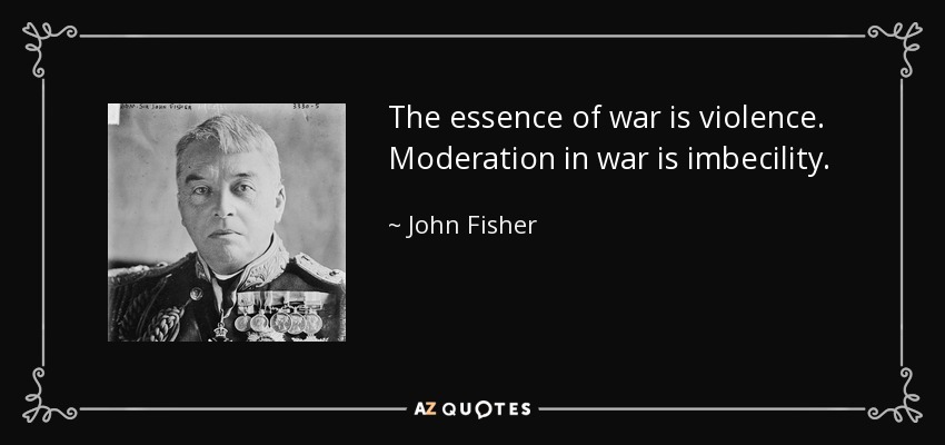 The essence of war is violence. Moderation in war is imbecility. - John Fisher, 1st Baron Fisher