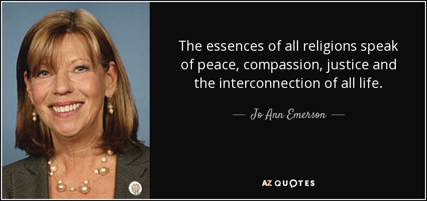 The essences of all religions speak of peace, compassion, justice and the interconnection of all life. - Jo Ann Emerson