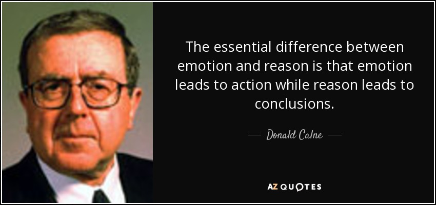 The essential difference between emotion and reason is that emotion leads to action while reason leads to conclusions. - Donald Calne
