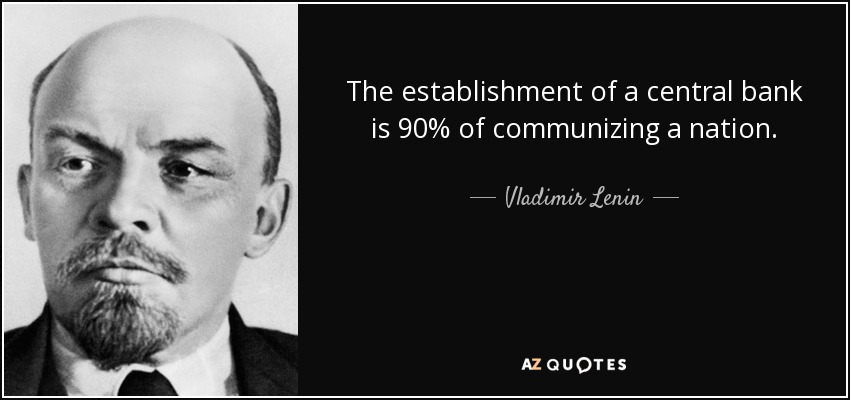 The establishment of a central bank is 90% of communizing a nation. - Vladimir Lenin