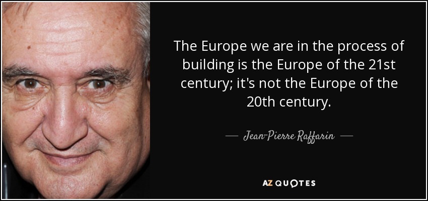 The Europe we are in the process of building is the Europe of the 21st century; it's not the Europe of the 20th century. - Jean-Pierre Raffarin
