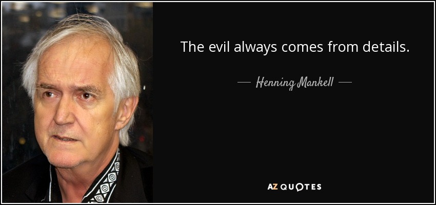 The evil always comes from details. - Henning Mankell