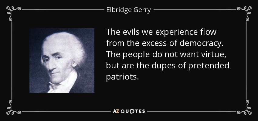 The evils we experience flow from the excess of democracy. The people do not want virtue, but are the dupes of pretended patriots. - Elbridge Gerry