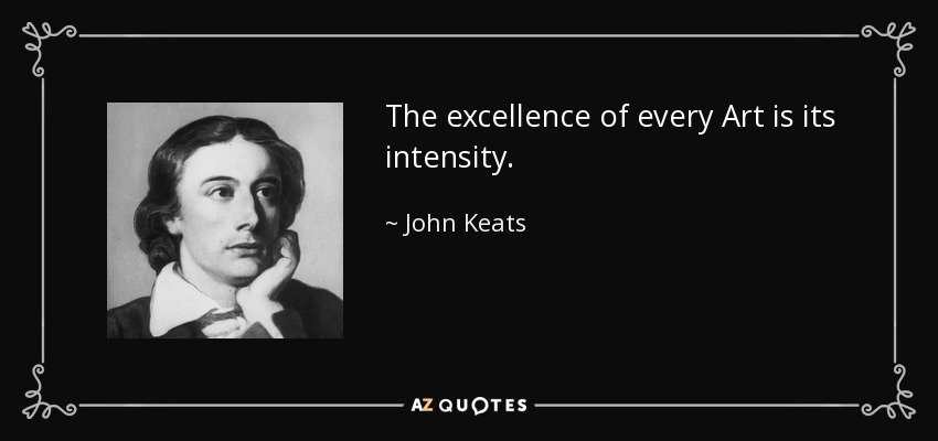 The excellence of every Art is its intensity. - John Keats