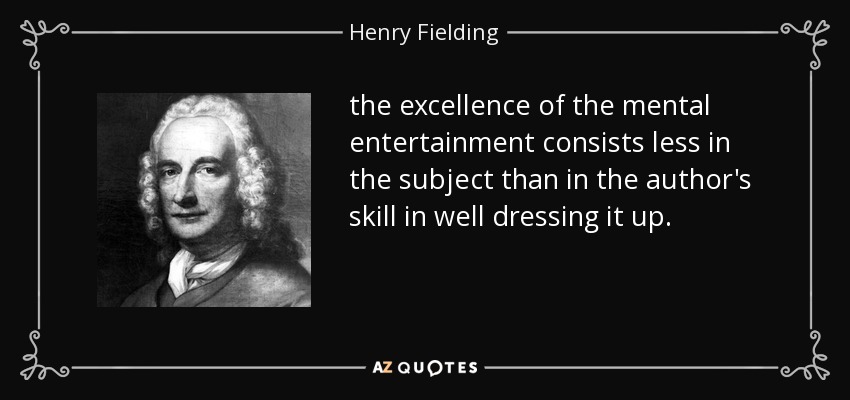 the excellence of the mental entertainment consists less in the subject than in the author's skill in well dressing it up. - Henry Fielding