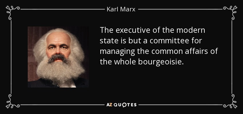 The executive of the modern state is but a committee for managing the common affairs of the whole bourgeoisie. - Karl Marx