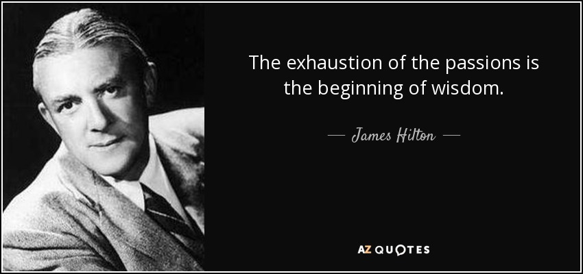 The exhaustion of the passions is the beginning of wisdom. - James Hilton