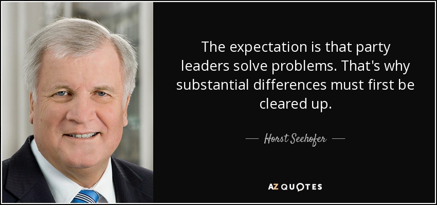 The expectation is that party leaders solve problems. That's why substantial differences must first be cleared up. - Horst Seehofer