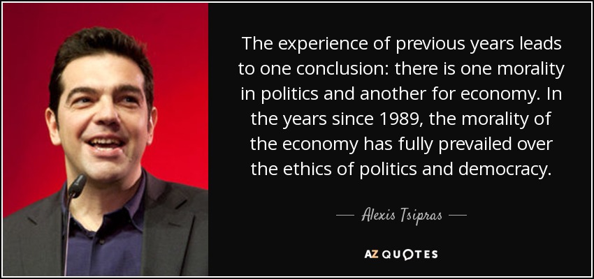 The experience of previous years leads to one conclusion: there is one morality in politics and another for economy. In the years since 1989, the morality of the economy has fully prevailed over the ethics of politics and democracy. - Alexis Tsipras