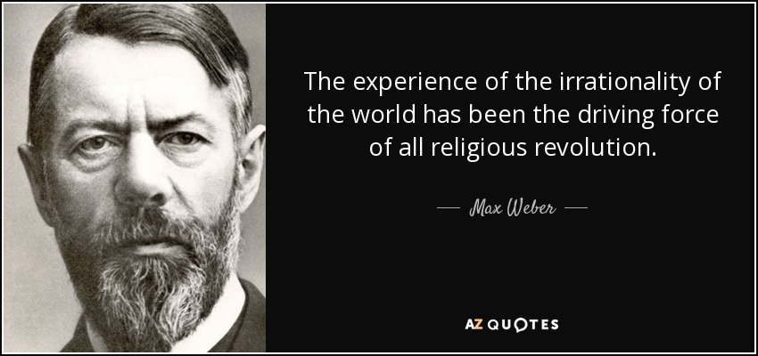 The experience of the irrationality of the world has been the driving force of all religious revolution. - Max Weber