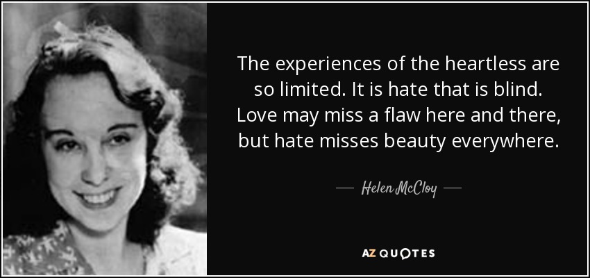 The experiences of the heartless are so limited. It is hate that is blind. Love may miss a flaw here and there, but hate misses beauty everywhere. - Helen McCloy