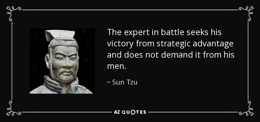 The expert in battle seeks his victory from strategic advantage and does not demand it from his men. - Sun Tzu