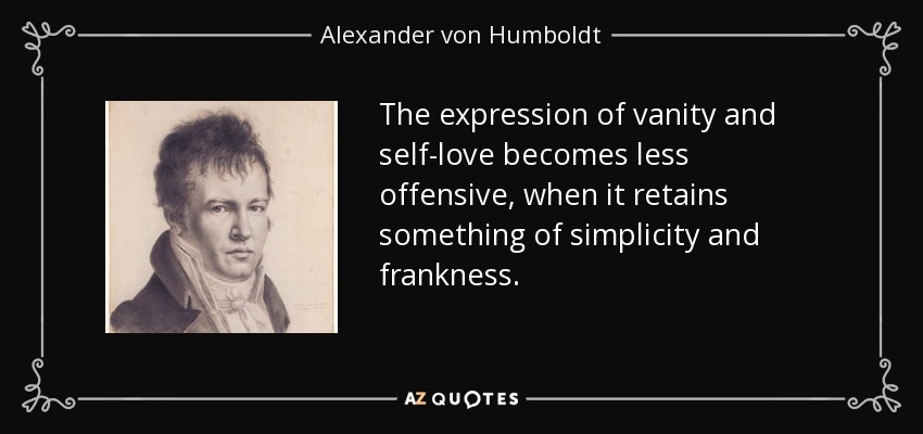 The expression of vanity and self-love becomes less offensive, when it retains something of simplicity and frankness. - Alexander von Humboldt