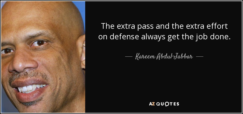 The extra pass and the extra effort on defense always get the job done. - Kareem Abdul-Jabbar