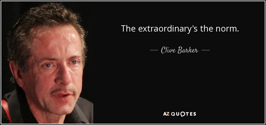 The extraordinary's the norm. - Clive Barker