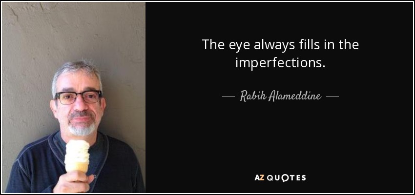 The eye always fills in the imperfections. - Rabih Alameddine