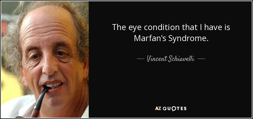 The eye condition that I have is Marfan's Syndrome. - Vincent Schiavelli