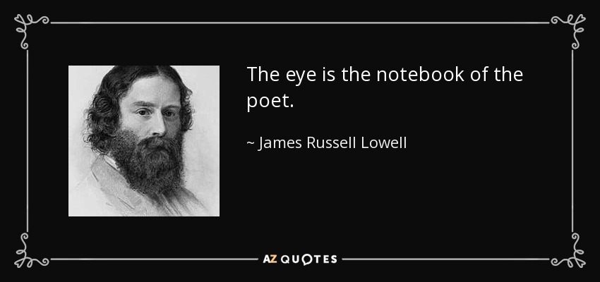 The eye is the notebook of the poet. - James Russell Lowell