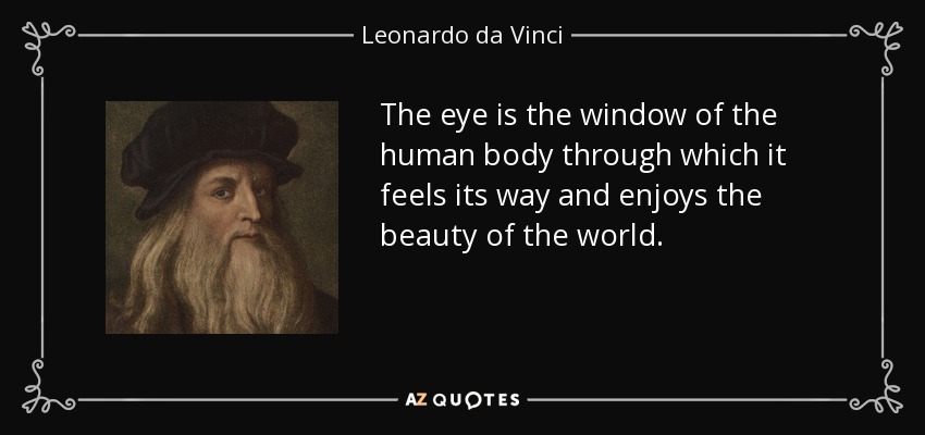 The eye is the window of the human body through which it feels its way and enjoys the beauty of the world. - Leonardo da Vinci