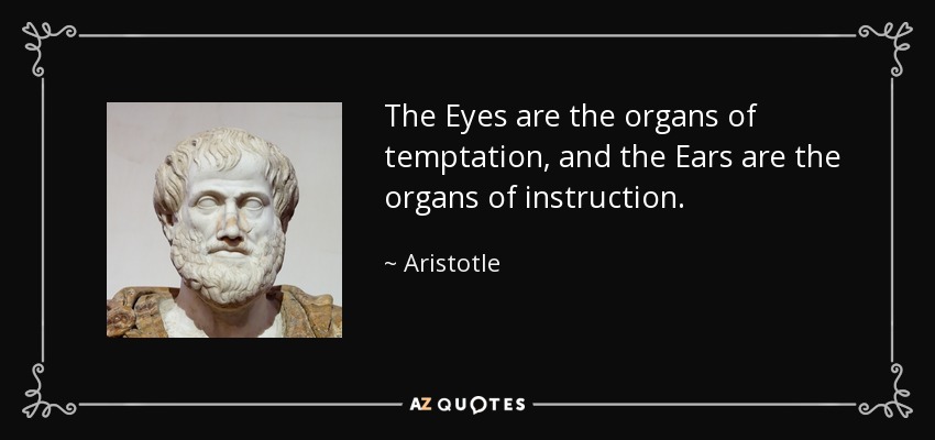 The Eyes are the organs of temptation, and the Ears are the organs of instruction. - Aristotle