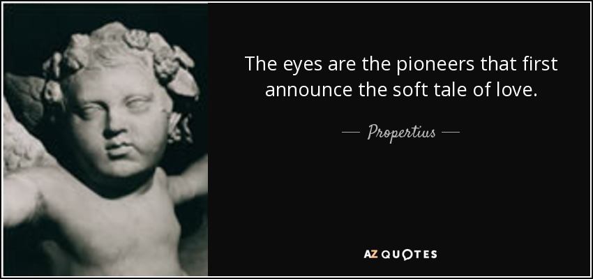 The eyes are the pioneers that first announce the soft tale of love. - Propertius