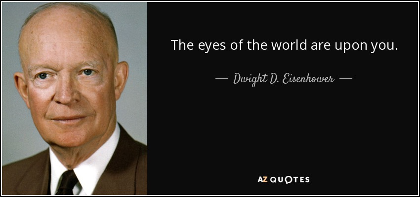 The eyes of the world are upon you. - Dwight D. Eisenhower