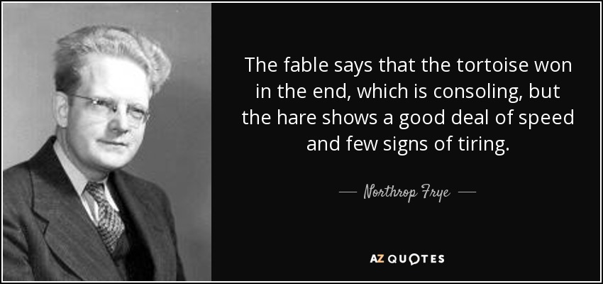 The fable says that the tortoise won in the end, which is consoling, but the hare shows a good deal of speed and few signs of tiring. - Northrop Frye