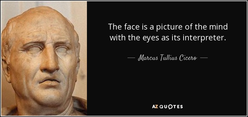 The face is a picture of the mind with the eyes as its interpreter. - Marcus Tullius Cicero