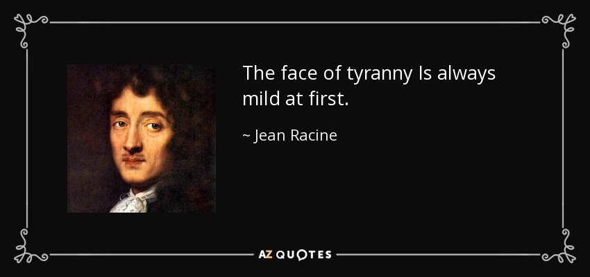 The face of tyranny Is always mild at first. - Jean Racine