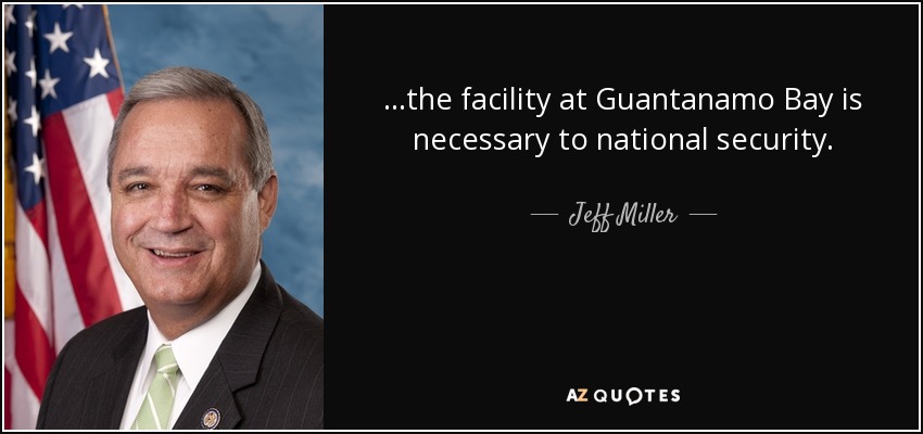 ...the facility at Guantanamo Bay is necessary to national security. - Jeff Miller