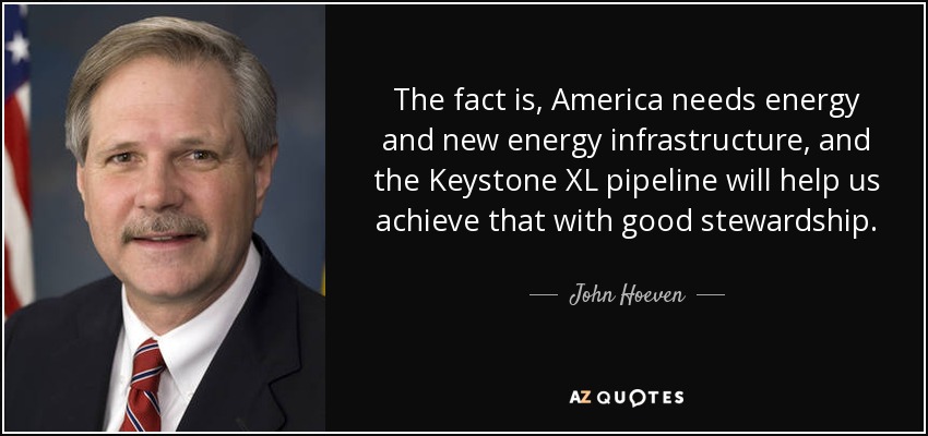 The fact is, America needs energy and new energy infrastructure, and the Keystone XL pipeline will help us achieve that with good stewardship. - John Hoeven