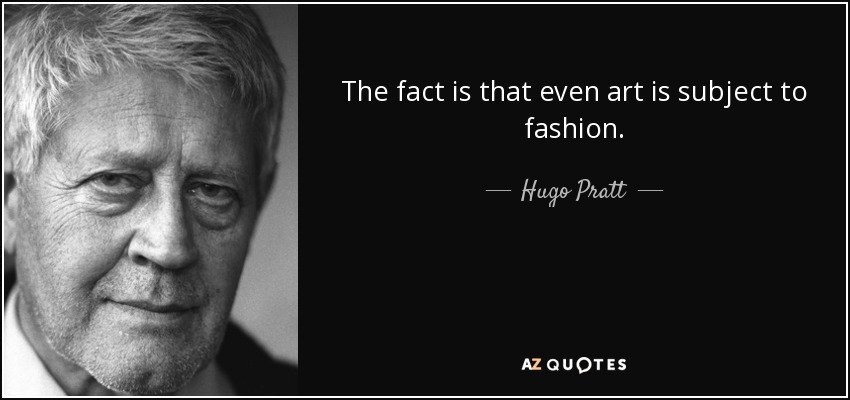 The fact is that even art is subject to fashion. - Hugo Pratt