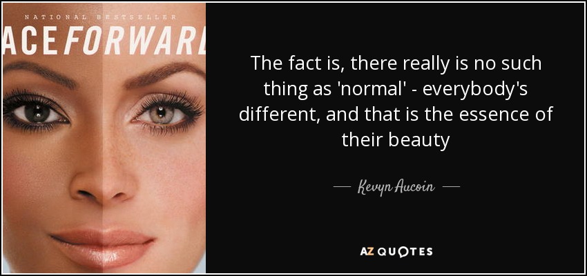 The fact is, there really is no such thing as 'normal' - everybody's different, and that is the essence of their beauty - Kevyn Aucoin
