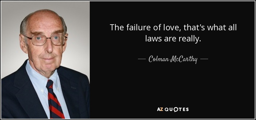 The failure of love, that's what all laws are really. - Colman McCarthy