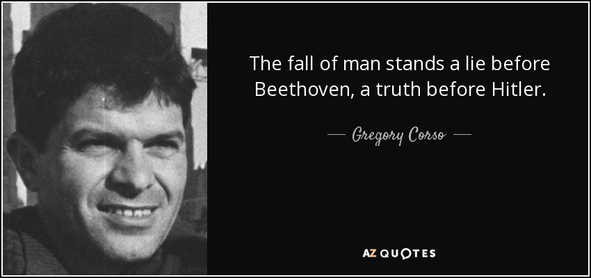 The fall of man stands a lie before Beethoven, a truth before Hitler. - Gregory Corso