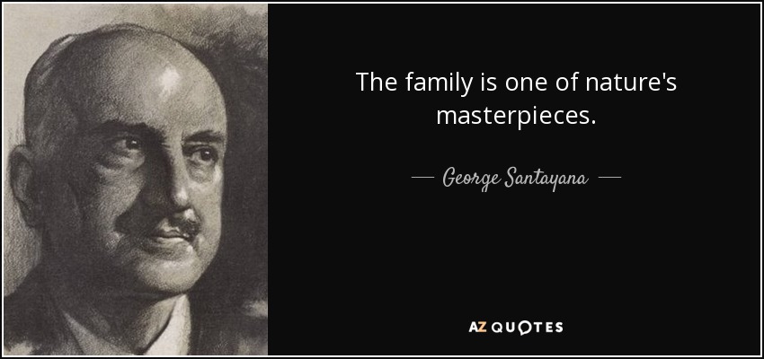 The family is one of nature's masterpieces. - George Santayana