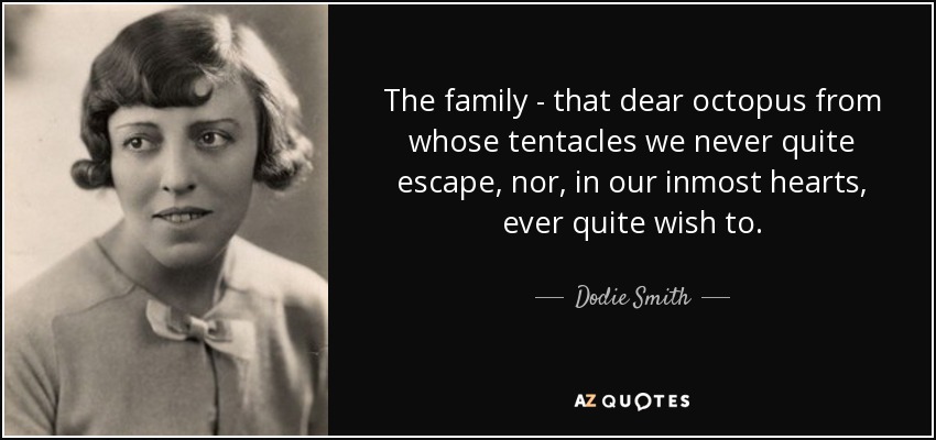 The family - that dear octopus from whose tentacles we never quite escape, nor, in our inmost hearts, ever quite wish to. - Dodie Smith