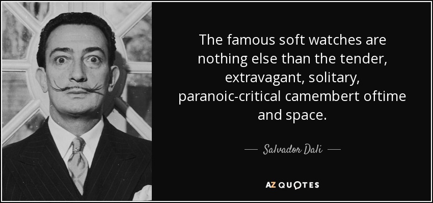 The famous soft watches are nothing else than the tender, extravagant, solitary, paranoic-critical camembert oftime and space. - Salvador Dali