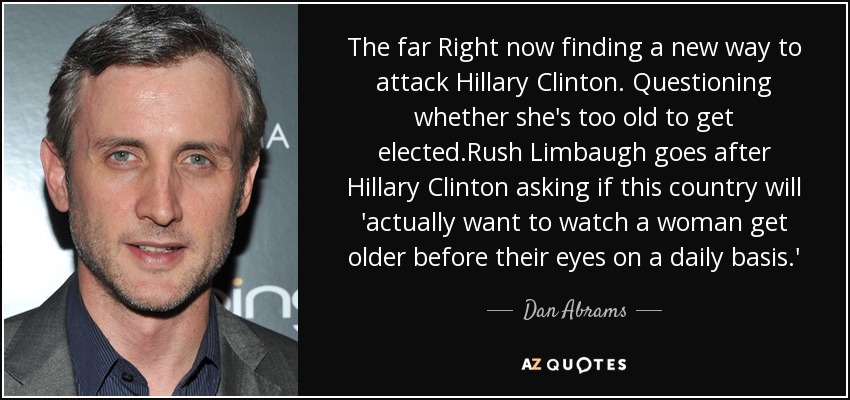 The far Right now finding a new way to attack Hillary Clinton. Questioning whether she's too old to get elected.Rush Limbaugh goes after Hillary Clinton asking if this country will 'actually want to watch a woman get older before their eyes on a daily basis.' - Dan Abrams