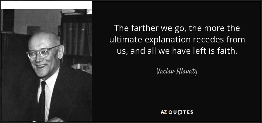 The farther we go, the more the ultimate explanation recedes from us, and all we have left is faith. - Vaclav Hlavaty